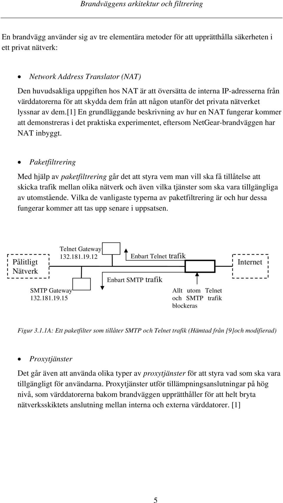 [1] En grundläggande beskrivning av hur en NAT fungerar kommer att demonstreras i det praktiska experimentet, eftersom NetGear-brandväggen har NAT inbyggt.