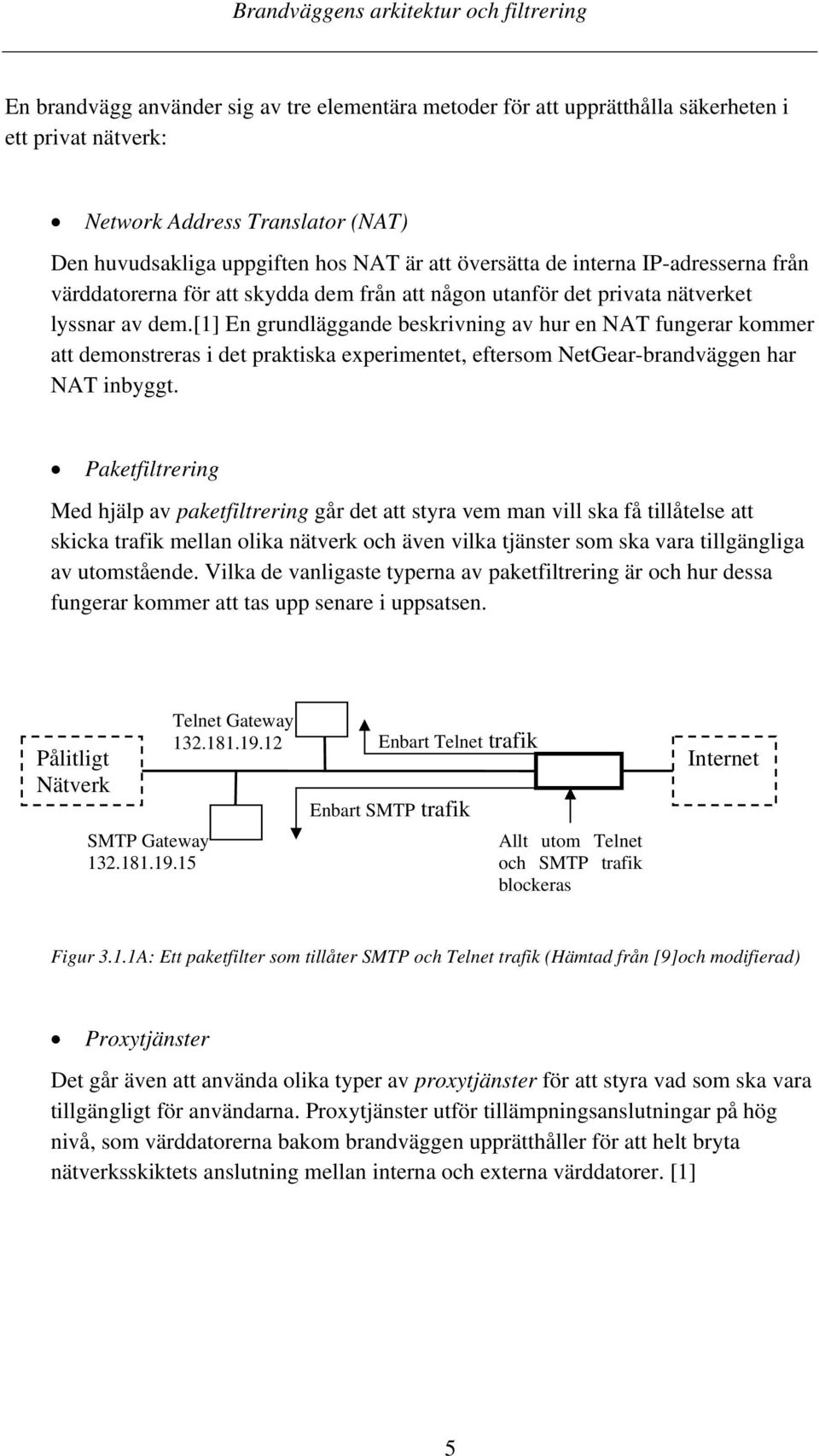 [1] En grundläggande beskrivning av hur en NAT fungerar kommer att demonstreras i det praktiska experimentet, eftersom NetGear-brandväggen har NAT inbyggt.