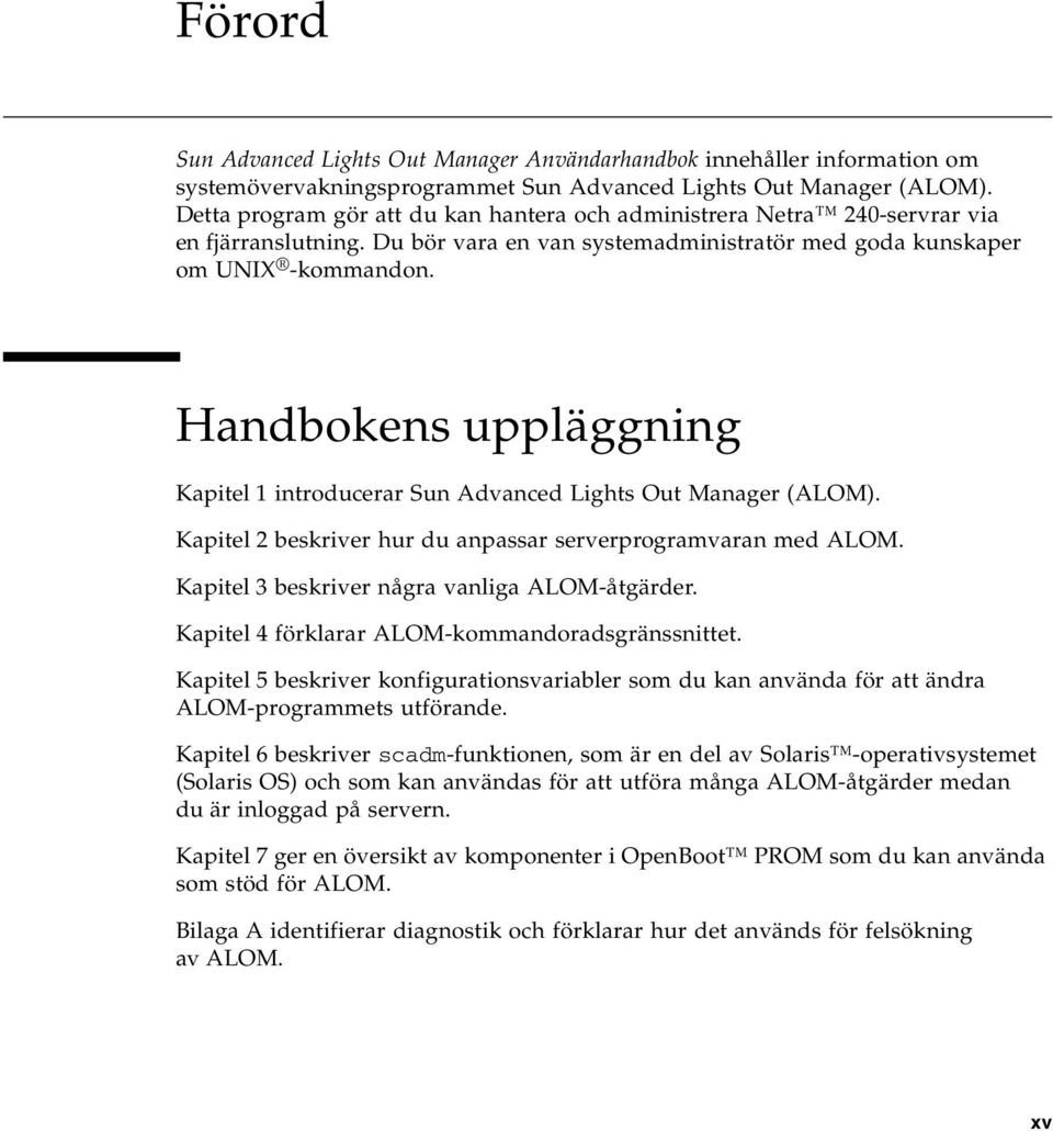 Handbokens uppläggning Kapitel 1 introducerar Sun Advanced Lights Out Manager (ALOM). Kapitel 2 beskriver hur du anpassar serverprogramvaran med ALOM. Kapitel 3 beskriver några vanliga ALOM-åtgärder.