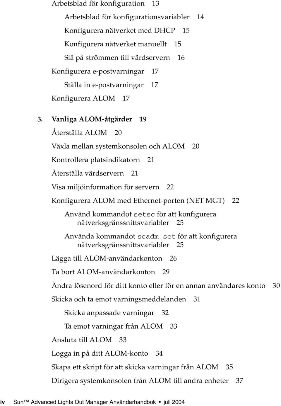 Vanliga ALOM-åtgärder 19 Återställa ALOM 20 Växla mellan systemkonsolen och ALOM 20 Kontrollera platsindikatorn 21 Återställa värdservern 21 Visa miljöinformation för servern 22 Konfigurera ALOM med