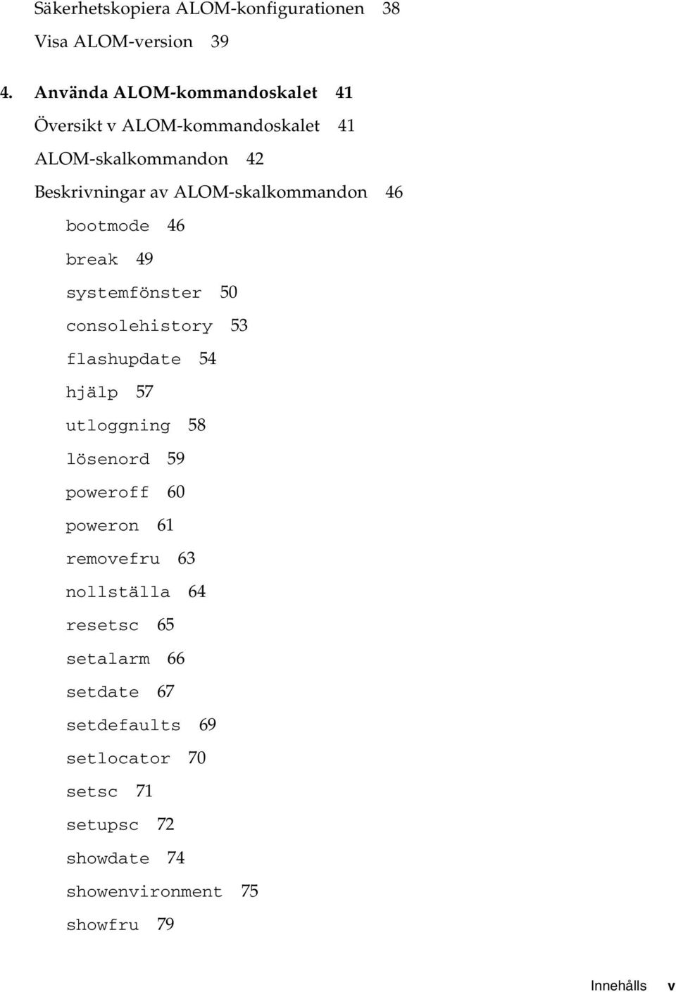 ALOM-skalkommandon 46 bootmode 46 break 49 systemfönster 50 consolehistory 53 flashupdate 54 hjälp 57 utloggning 58