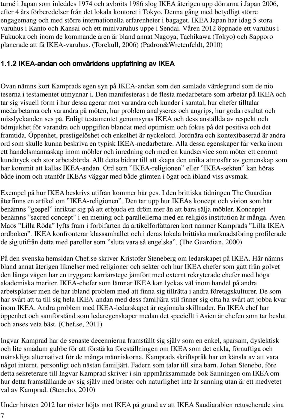 Våren 2012 öppnade ett varuhus i Fukuoka och inom de kommande åren är bland annat Nagoya, Tachikawa (Tokyo) och Sapporo planerade att få IKEA-varuhus. (Torekull, 2006) (Padron&Wretenfeldt, 2010) 1.1.2 IKEA-andan och omvärldens uppfattning av IKEA Ovan nämns kort Kamprads egen syn på IKEA-andan som den samlade värdegrund som de nio teserna i testamentet utmynnar i.