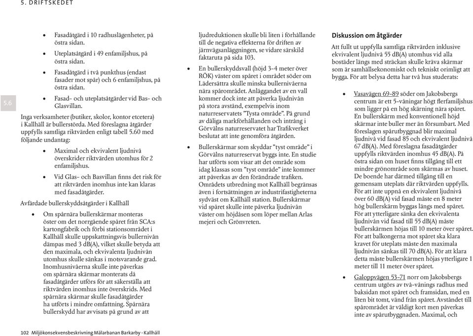 Med föreslagna åtgärder uppfylls samtliga riktvärden enligt tabell 0 med följande undantag: Maximal och ekvivalent ljudnivå överskrider riktvärden utomhus för 2 enfamiljshus.