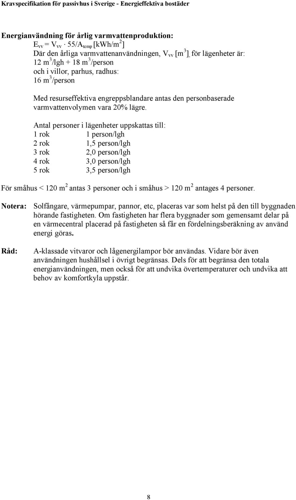 Antal personer i lägenheter uppskattas till: 1 rok 1 person/lgh 2 rok 1,5 person/lgh 3 rok 2,0 person/lgh 4 rok 3,0 person/lgh 5 rok 3,5 person/lgh För småhus < 120 m 2 antas 3 personer och i småhus