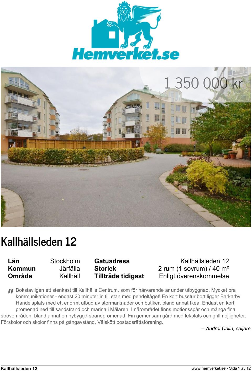 En kort busstur bort ligger Barkarby Handelsplats med ett enormt utbud av stormarknader och butiker, bland annat Ikea. Endast en kort promenad ned till sandstrand och marina i Mälaren.