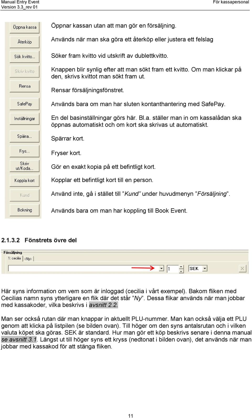 Används bara om man har sluten kontanthantering med SafePay. En del basinställningar görs här. Bl.a. ställer man in om kassalådan ska öppnas automatiskt och om kort ska skrivas ut automatiskt.