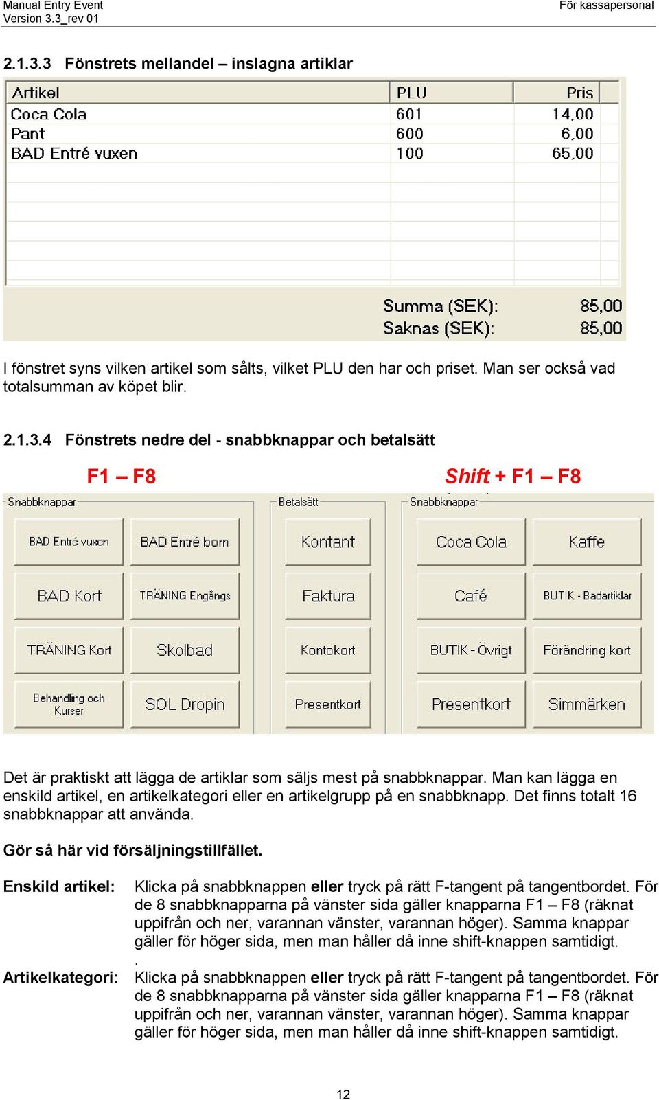 Enskild artikel: Klicka på snabbknappen eller tryck på rätt F-tangent på tangentbordet.