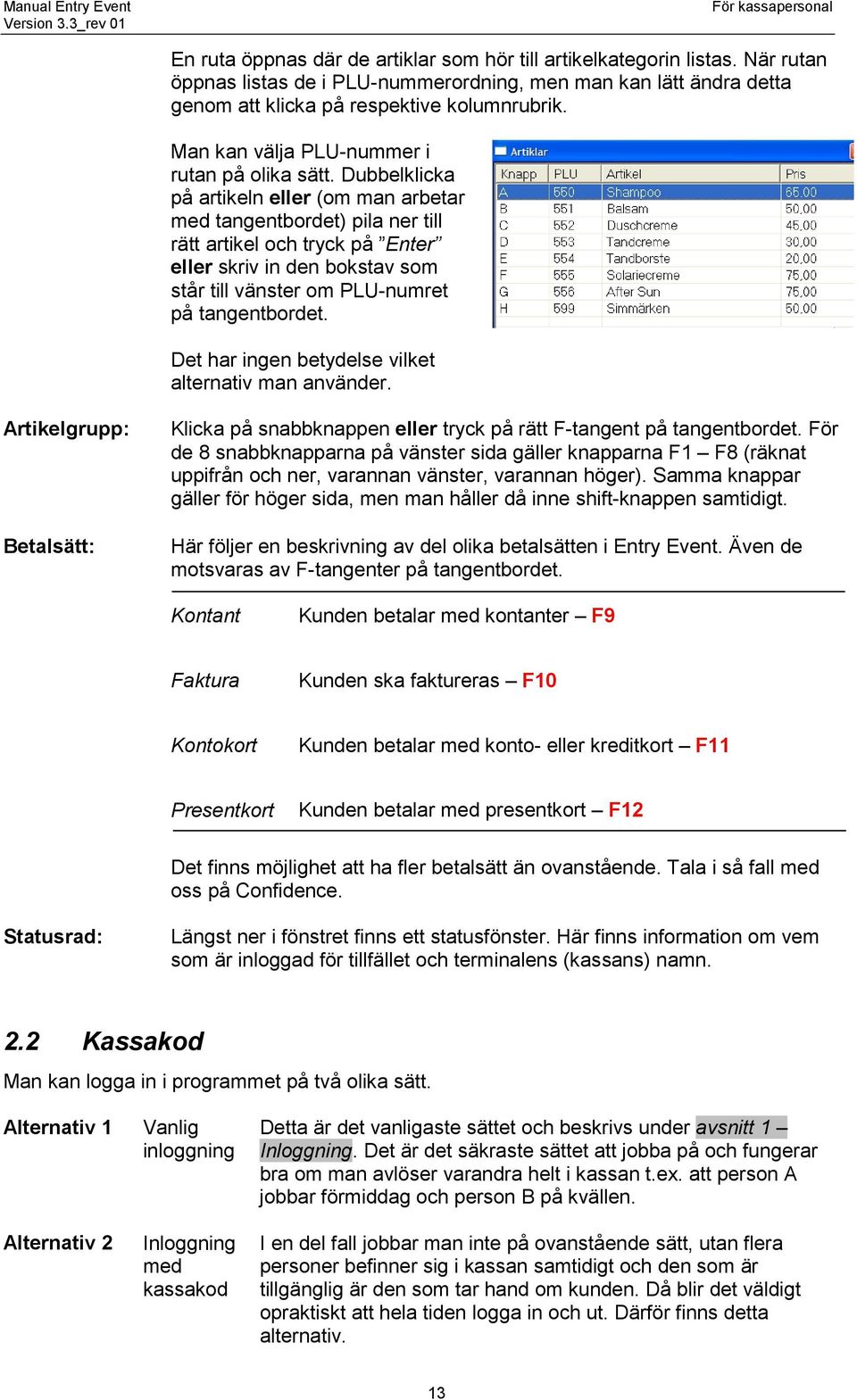 Dubbelklicka på artikeln eller (om man arbetar med tangentbordet) pila ner till rätt artikel och tryck på Enter eller skriv in den bokstav som står till vänster om PLU-numret på tangentbordet.