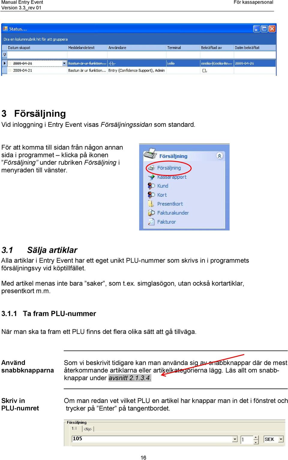 1 Sälja artiklar Alla artiklar i Entry Event har ett eget unikt PLU-nummer som skrivs in i programmets försäljningsvy vid köptillfället. Med artikel menas inte bara saker, som t.ex.