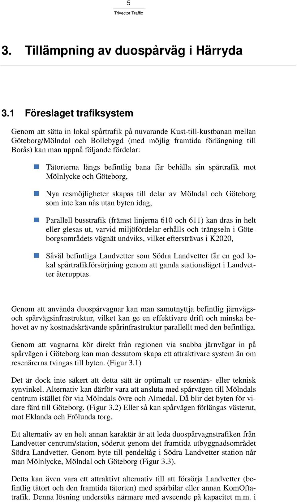 följande fördelar: Tätorterna längs befintlig bana får behålla sin spårtrafik mot Mölnlycke och Göteborg, Nya resmöjligheter skapas till delar av Mölndal och Göteborg som inte kan nås utan byten