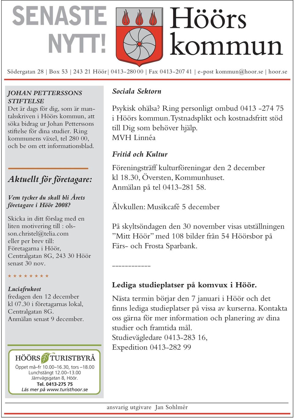 Ring kommunens växel, tel 280 00, och be om ett informationsblad. Aktuellt för företagare: Vem tycker du skall bli Årets företagare i Höör 2008?