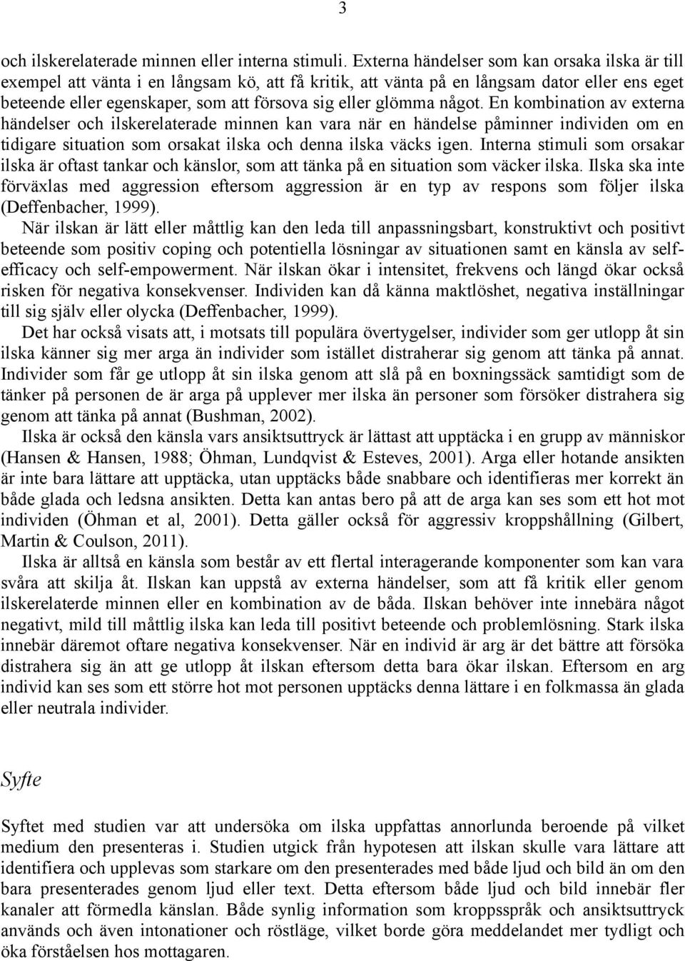 glömma något. En kombination av externa händelser och ilskerelaterade minnen kan vara när en händelse påminner individen om en tidigare situation som orsakat ilska och denna ilska väcks igen.