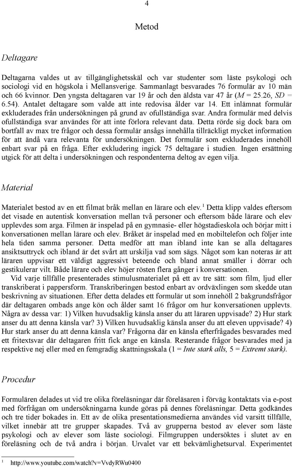 Ett inlämnat formulär exkluderades från undersökningen på grund av ofullständiga svar. Andra formulär med delvis ofullständiga svar användes för att inte förlora relevant data.