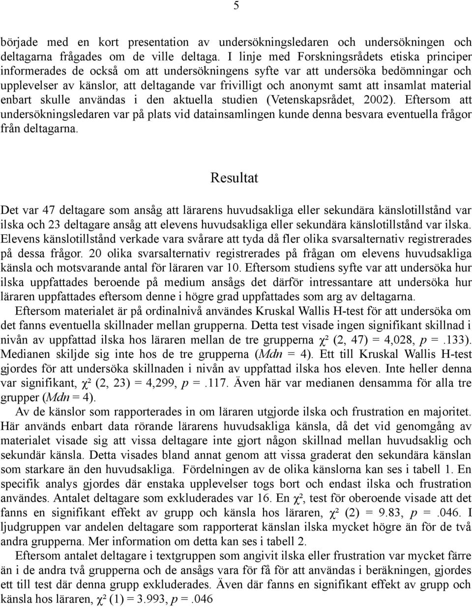 samt att insamlat material enbart skulle användas i den aktuella studien (Vetenskapsrådet, 2002).