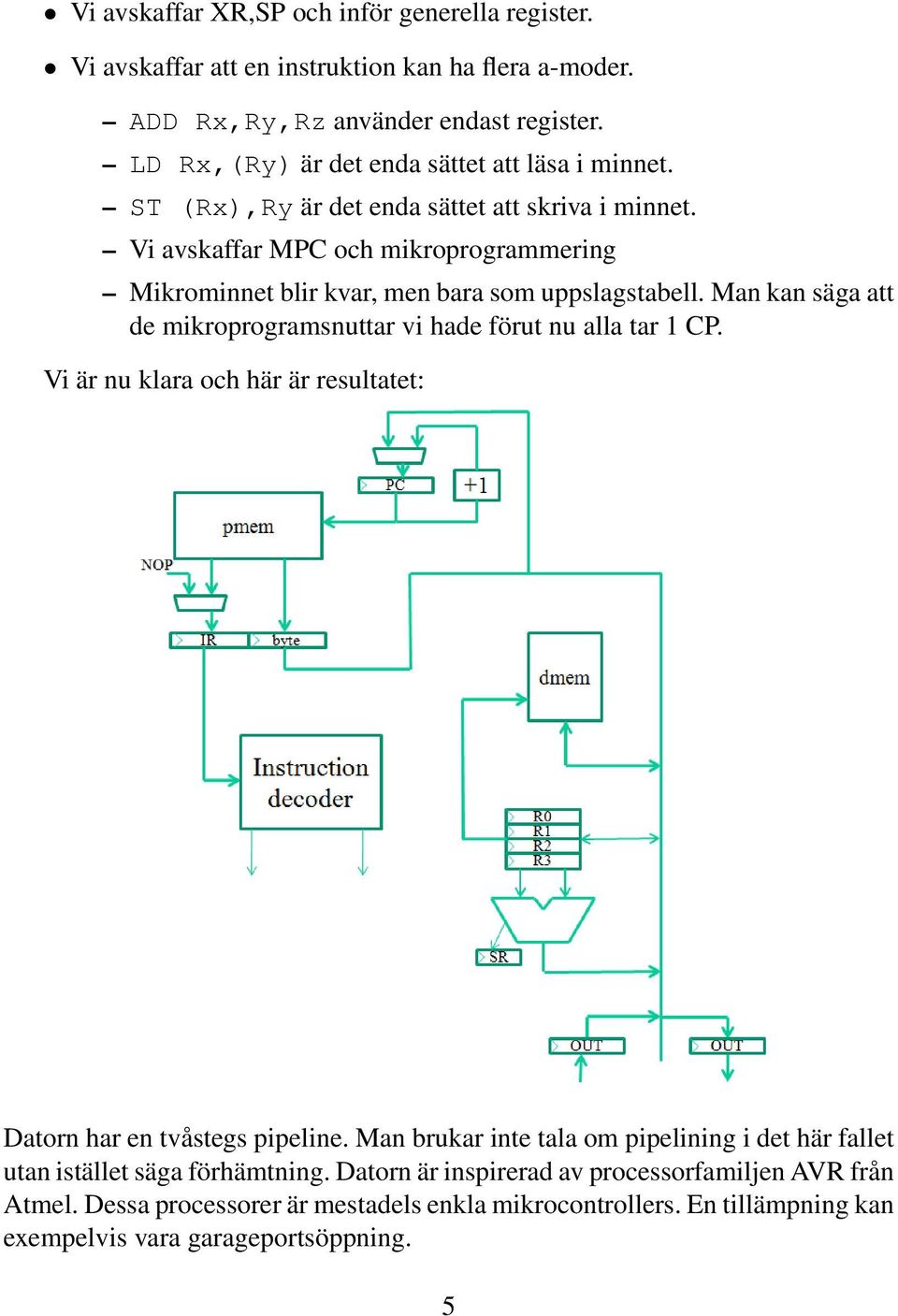 Vi avskaffar MPC och mikroprogrammering Mikrominnet blir kvar, men bara som uppslagstabell. Man kan säga att de mikroprogramsnuttar vi hade förut nu alla tar 1 CP.