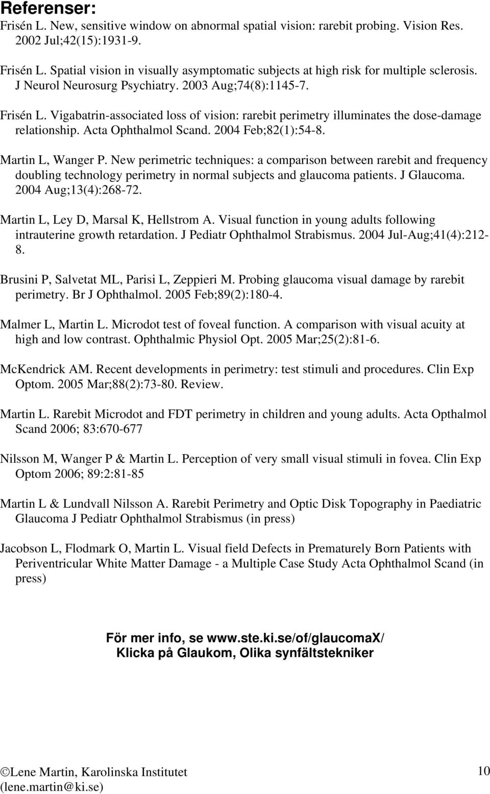 2004 Feb;82(1):54-8. Martin L, Wanger P. New perimetric techniques: a comparison between rarebit and frequency doubling technology perimetry in normal subjects and glaucoma patients. J Glaucoma.