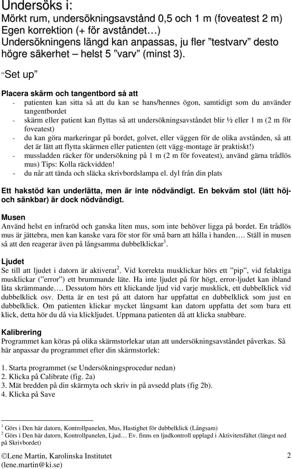 Set up Placera skärm och tangentbord så att - patienten kan sitta så att du kan se hans/hennes ögon, samtidigt som du använder tangentbordet - skärm eller patient kan flyttas så att