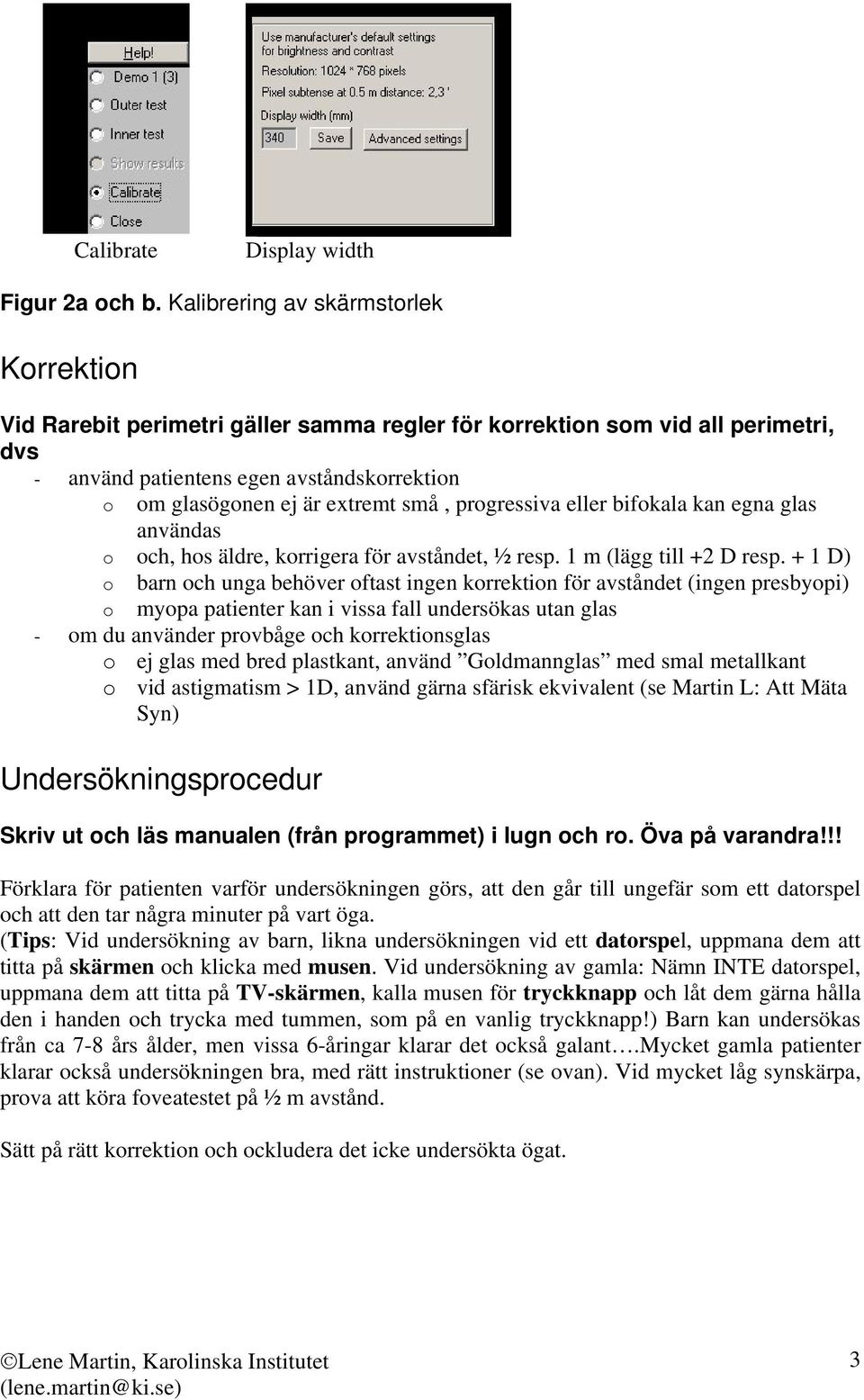 små, progressiva eller bifokala kan egna glas användas o och, hos äldre, korrigera för avståndet, ½ resp. 1 m (lägg till +2 D resp.