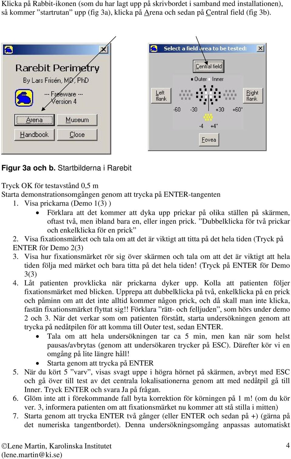 Visa prickarna (Demo 1(3) ) Förklara att det kommer att dyka upp prickar på olika ställen på skärmen, oftast två, men ibland bara en, eller ingen prick.