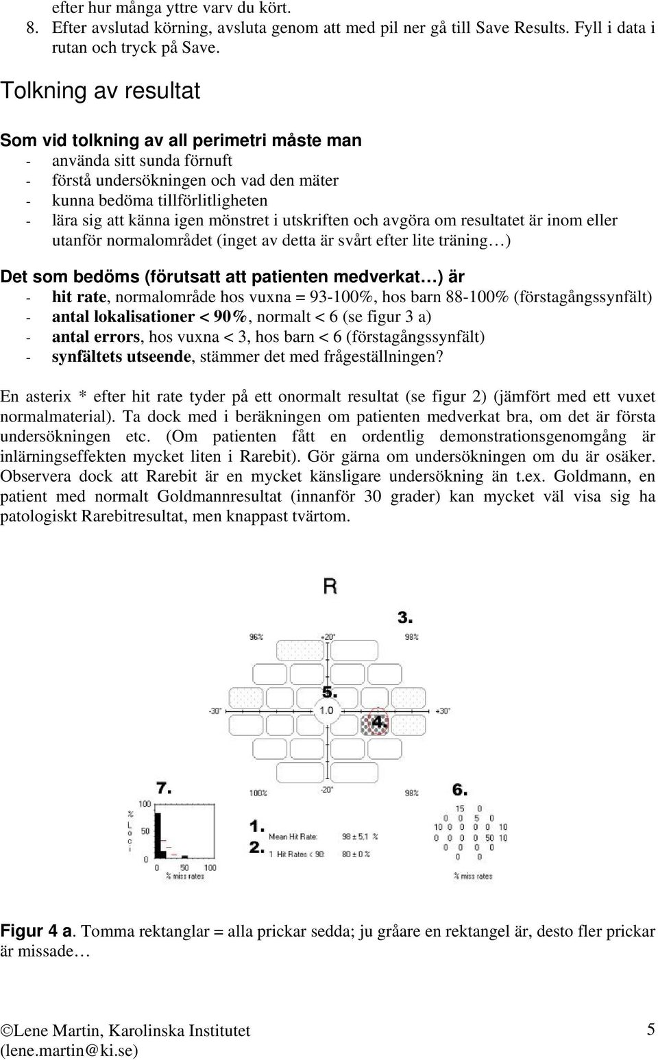 mönstret i utskriften och avgöra om resultatet är inom eller utanför normalområdet (inget av detta är svårt efter lite träning ) Det som bedöms (förutsatt att patienten medverkat ) är - hit rate,