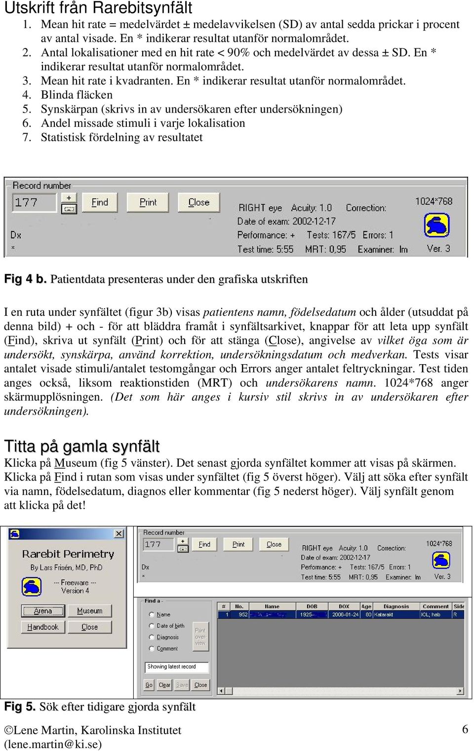 Blinda fläcken 5. Synskärpan (skrivs in av undersökaren efter undersökningen) 6. Andel missade stimuli i varje lokalisation 7. Statistisk fördelning av resultatet Fig 4 b.