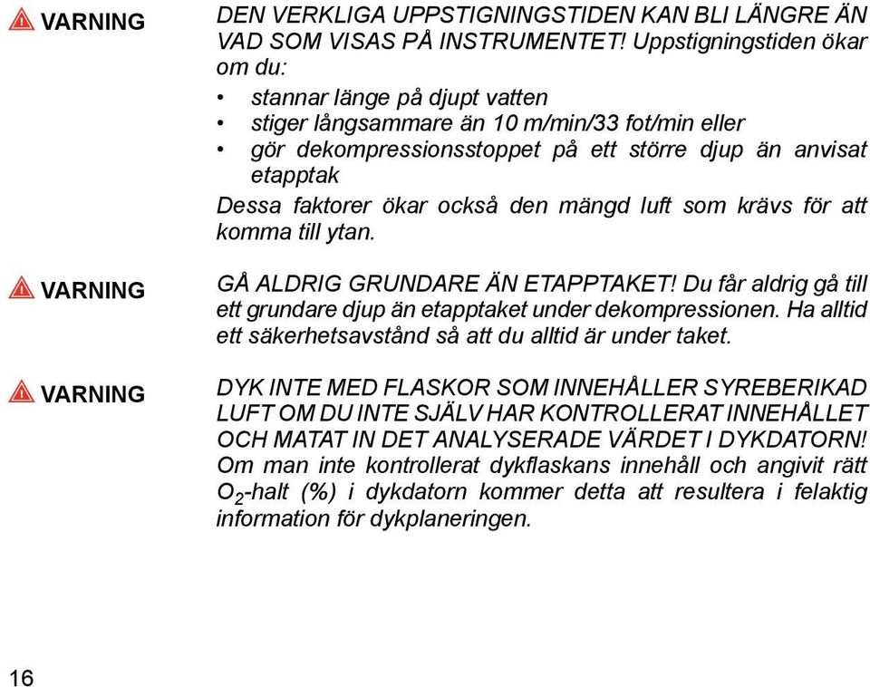 den mängd luft som krävs för att komma till ytan. GÅ ALDRIG GRUNDARE ÄN ETAPPTAKET! Du får aldrig gå till ett grundare djup än etapptaket under dekompressionen.