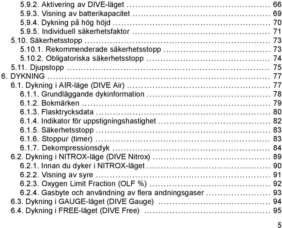 .. 80 6.1.4. Indikator för uppstigningshastighet... 82 6.1.5. Säkerhetsstopp... 83 6.1.6. Stoppur (timer)... 83 6.1.7. Dekompressionsdyk... 84 6.2. Dykning i NITROX-läge (DIVE Nitrox)... 89 6.2.1. Innan du dyker i NITROX-läget.