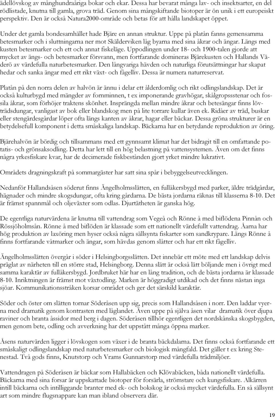 Under det gamla bondesamhället hade Bjäre en annan struktur. Uppe på platån fanns gemensamma betesmarker och i sluttningarna ner mot Skälderviken låg byarna med sina åkrar och ängar.