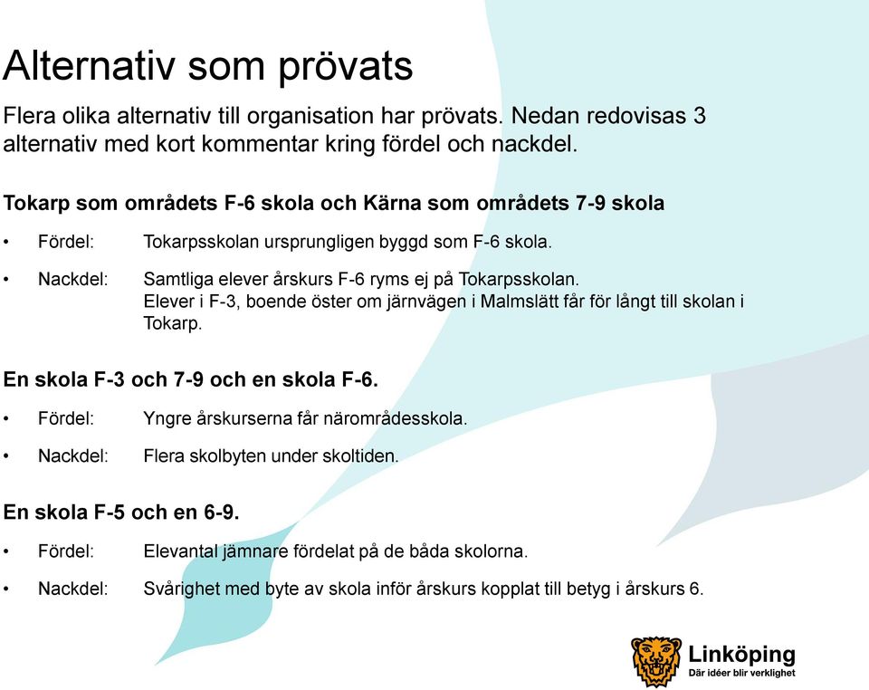 Nackdel: Samtliga elever årskurs F-6 ryms ej på Tokarpsskolan. Elever i F-3, boende öster om järnvägen i Malmslätt får för långt till skolan i Tokarp.