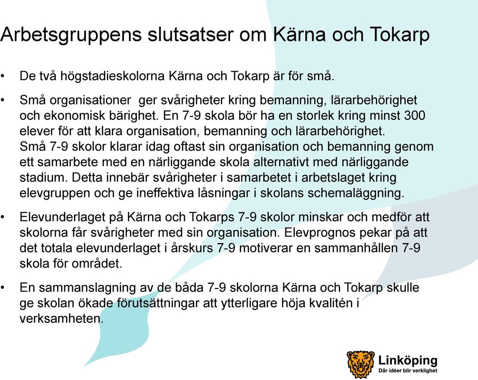 Små 7-9 skolor klarar idag oftast sin organisation och bemanning genom ett samarbete med en närliggande skola alternativt med närliggande stadium.