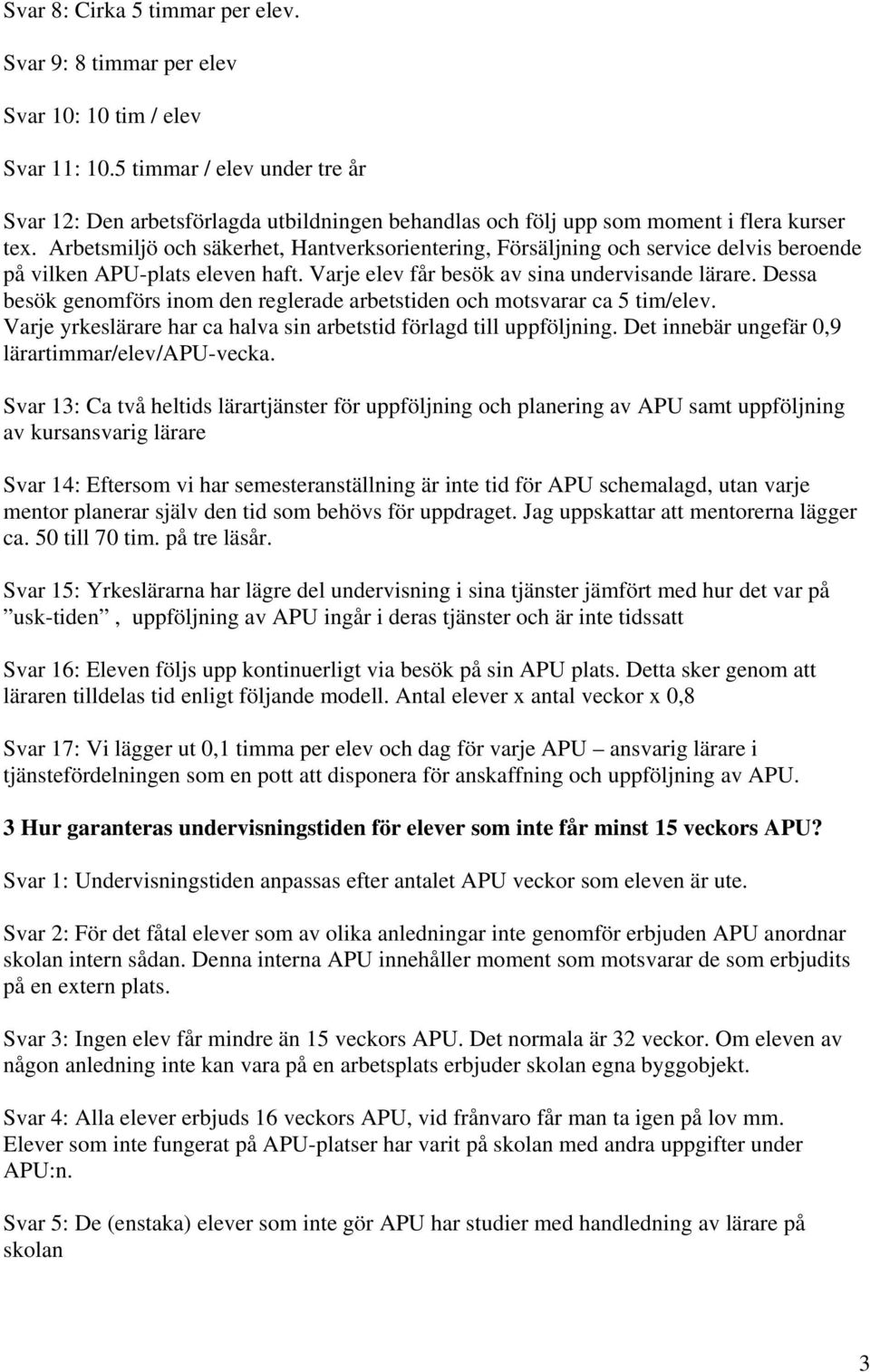 Arbetsmiljö och säkerhet, Hantverksorientering, Försäljning och service delvis beroende på vilken APU-plats eleven haft. Varje elev får besök av sina undervisande lärare.