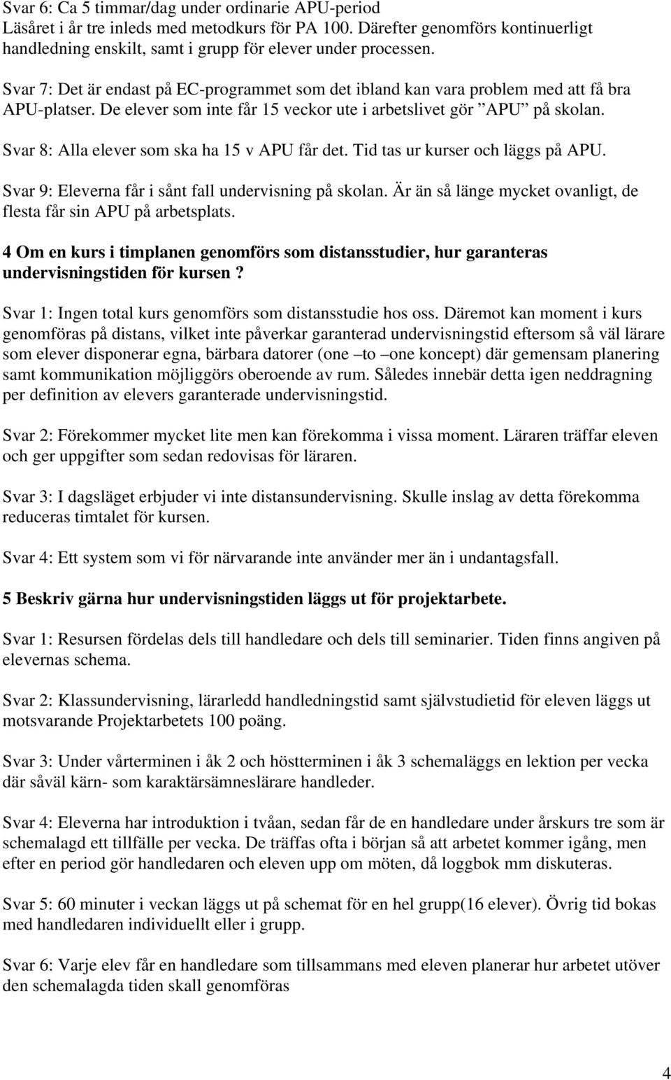 Svar 8: Alla elever som ska ha 15 v APU får det. Tid tas ur kurser och läggs på APU. Svar 9: Eleverna får i sånt fall undervisning på skolan.