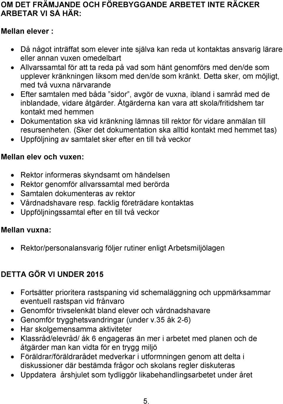 Detta sker, om möjligt, med två vuxna närvarande Efter samtalen med båda sidor, avgör de vuxna, ibland i samråd med de inblandade, vidare åtgärder.