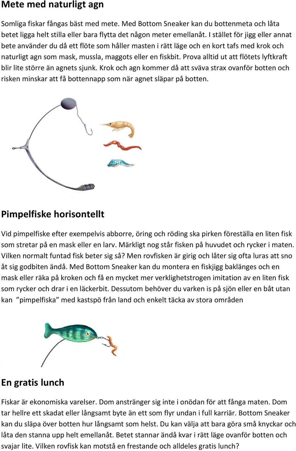 Prova alltid ut att flötets lyftkraft blir lite större än agnets sjunk. Krok och agn kommer då att sväva strax ovanför botten och risken minskar att få bottennapp som när agnet släpar på botten.