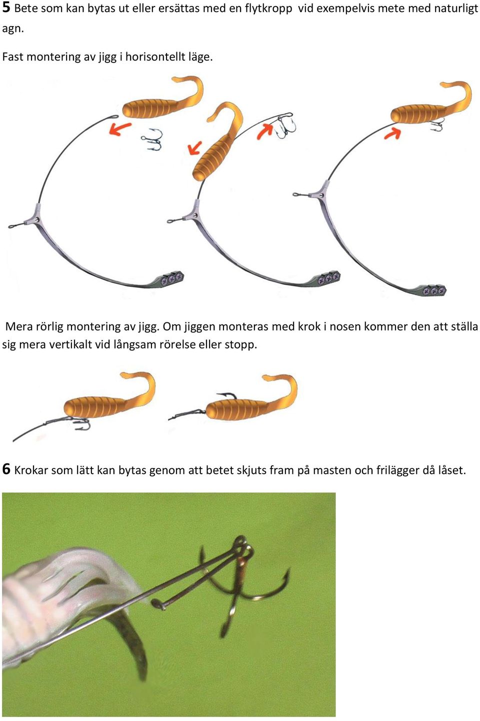 Om jiggen monteras med krok i nosen kommer den att ställa sig mera vertikalt vid långsam