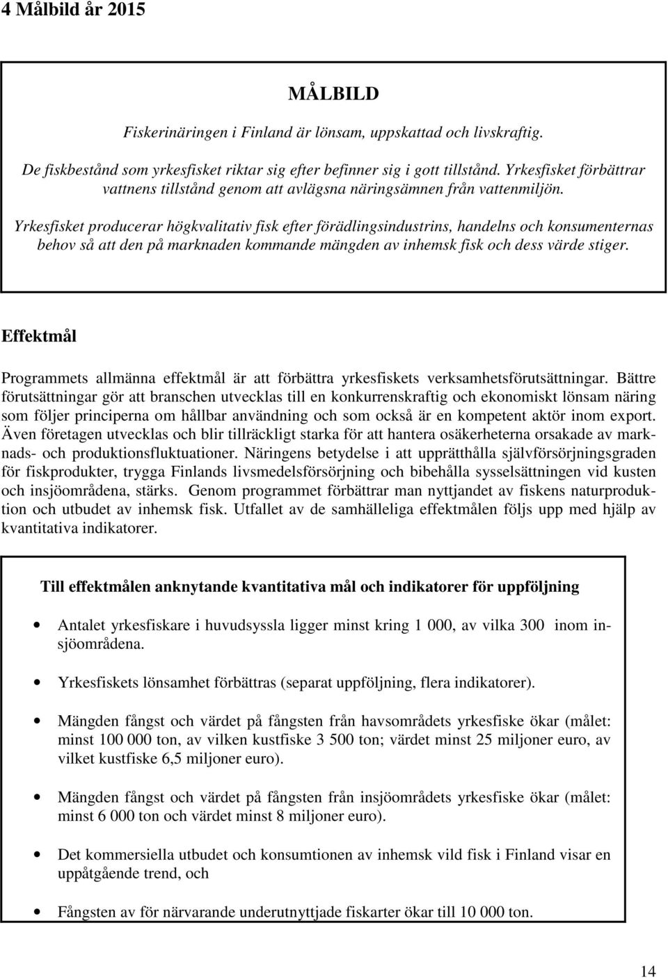 Yrkesfisket producerar högkvalitativ fisk efter förädlingsindustrins, handelns och konsumenternas behov så att den på marknaden kommande mängden av inhemsk fisk och dess värde stiger.