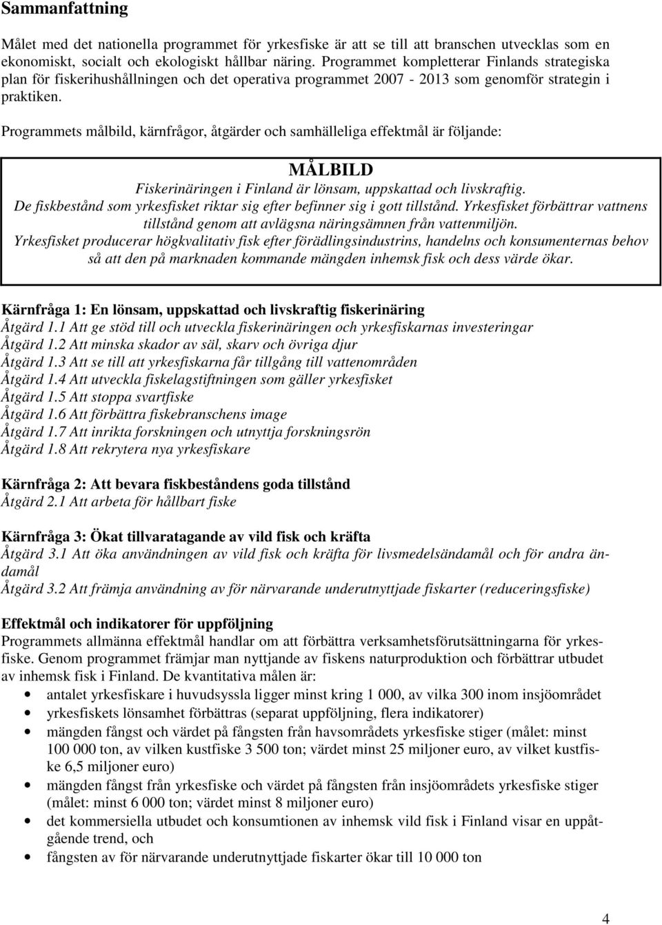 Programmets målbild, kärnfrågor, åtgärder och samhälleliga effektmål är följande: MÅLBILD Fiskerinäringen i Finland är lönsam, uppskattad och livskraftig.