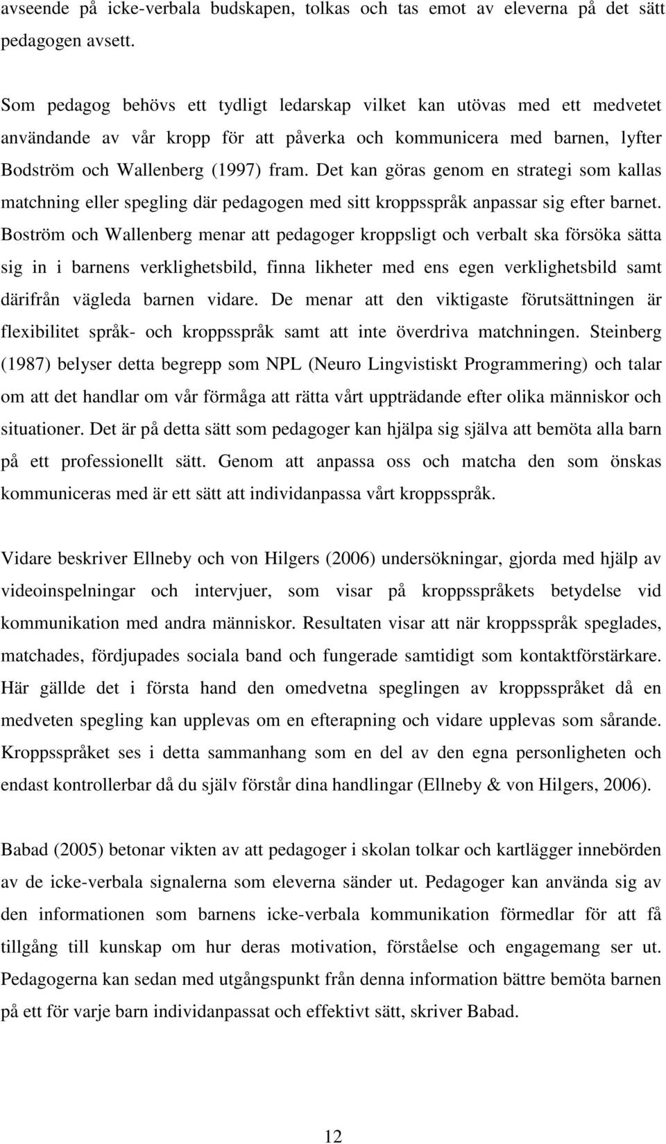 Det kan göras genom en strategi som kallas matchning eller spegling där pedagogen med sitt kroppsspråk anpassar sig efter barnet.