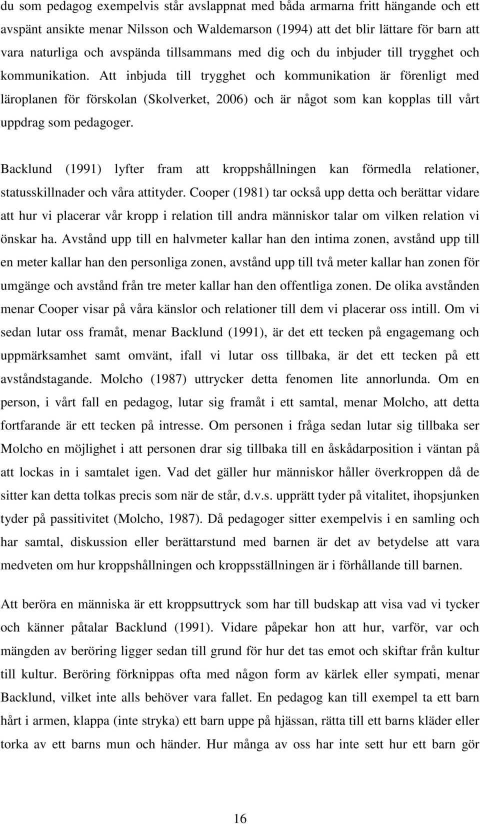 Att inbjuda till trygghet och kommunikation är förenligt med läroplanen för förskolan (Skolverket, 2006) och är något som kan kopplas till vårt uppdrag som pedagoger.