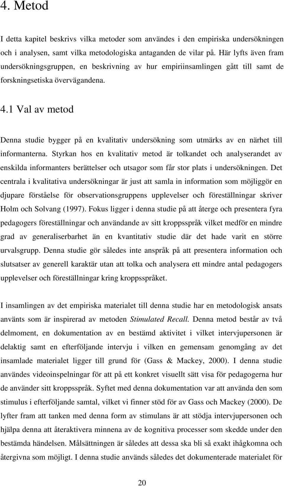 1 Val av metod Denna studie bygger på en kvalitativ undersökning som utmärks av en närhet till informanterna.