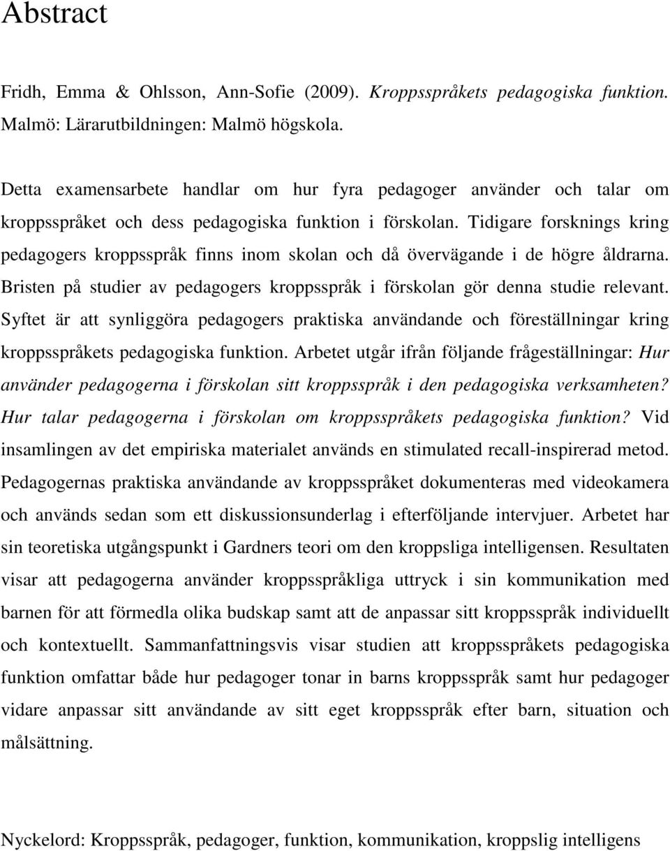 Tidigare forsknings kring pedagogers kroppsspråk finns inom skolan och då övervägande i de högre åldrarna. Bristen på studier av pedagogers kroppsspråk i förskolan gör denna studie relevant.