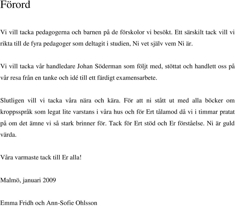 Vi vill tacka vår handledare Johan Söderman som följt med, stöttat och handlett oss på vår resa från en tanke och idé till ett färdigt examensarbete.