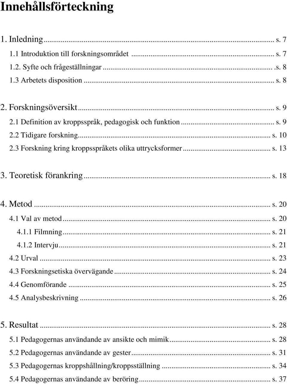 .. s. 20 4.1 Val av metod... s. 20 4.1.1 Filmning... s. 21 4.1.2 Intervju... s. 21 4.2 Urval... s. 23 4.3 Forskningsetiska övervägande... s. 24 4.4 Genomförande... s. 25 4.5 Analysbeskrivning... s. 26 5.