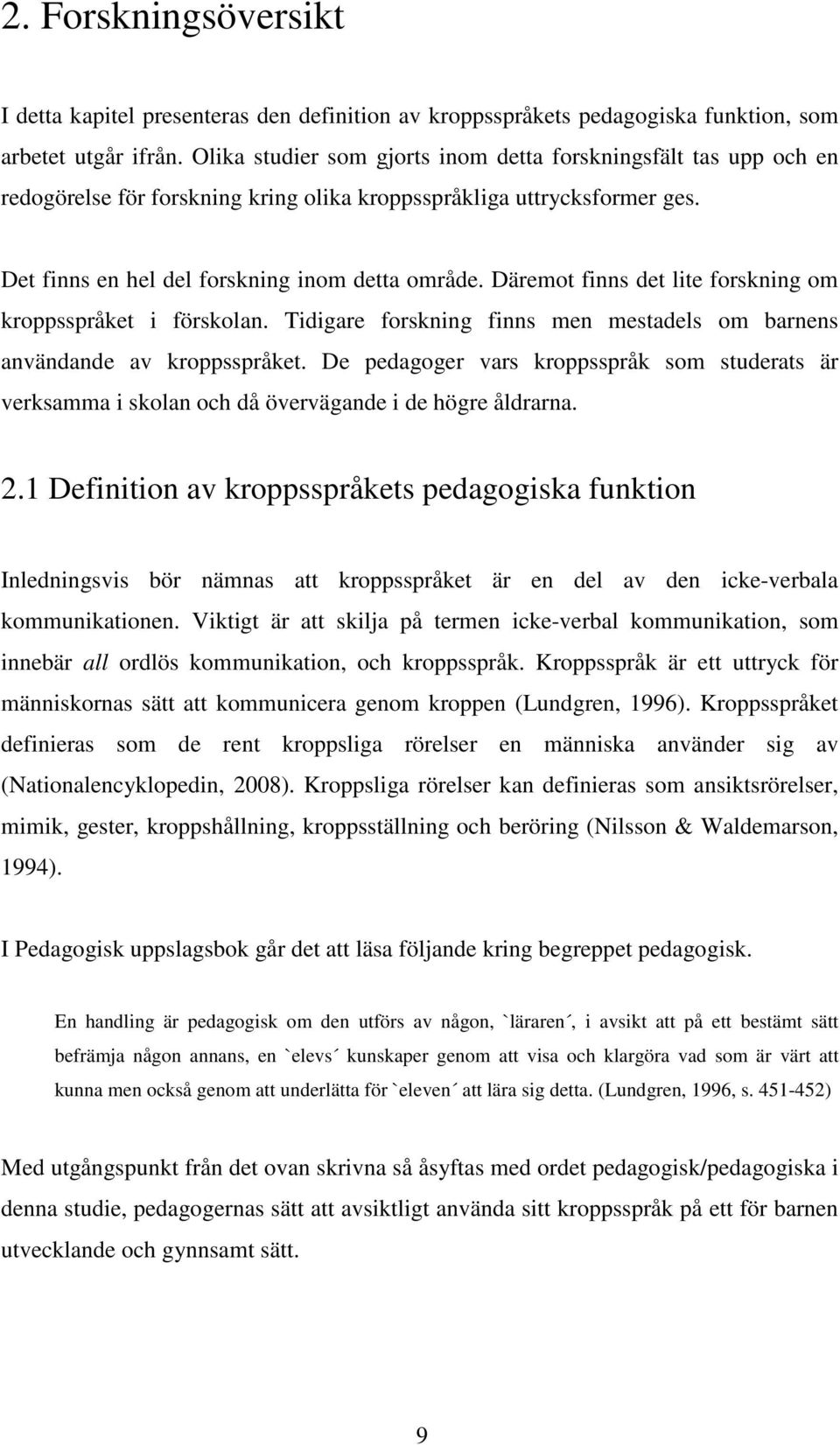 Däremot finns det lite forskning om kroppsspråket i förskolan. Tidigare forskning finns men mestadels om barnens användande av kroppsspråket.