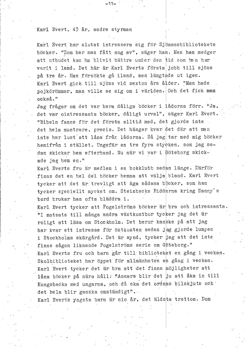 Kar Evert gck t sjöss vd sexton Ars åkder. "Man hade. pojkdrömmar, man ve se sg om värden. Och det fck m n. också." Jag frågar om det var bara dåga böcker ådorna förr. "Ja,.