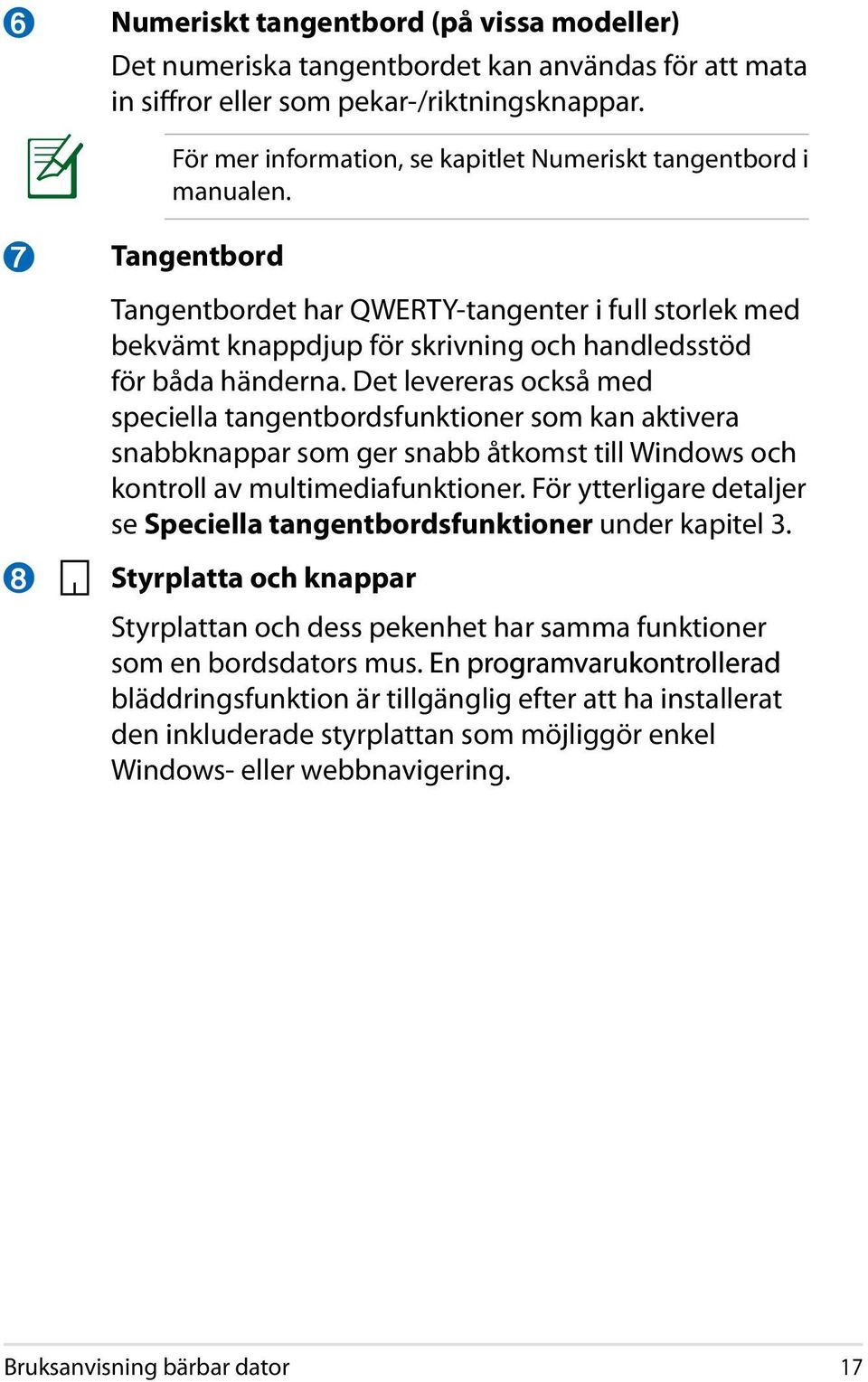 7 8 Tangentbord Tangentbordet har QWERTY-tangenter i full storlek med bekvämt knappdjup för skrivning och handledsstöd för båda händerna.