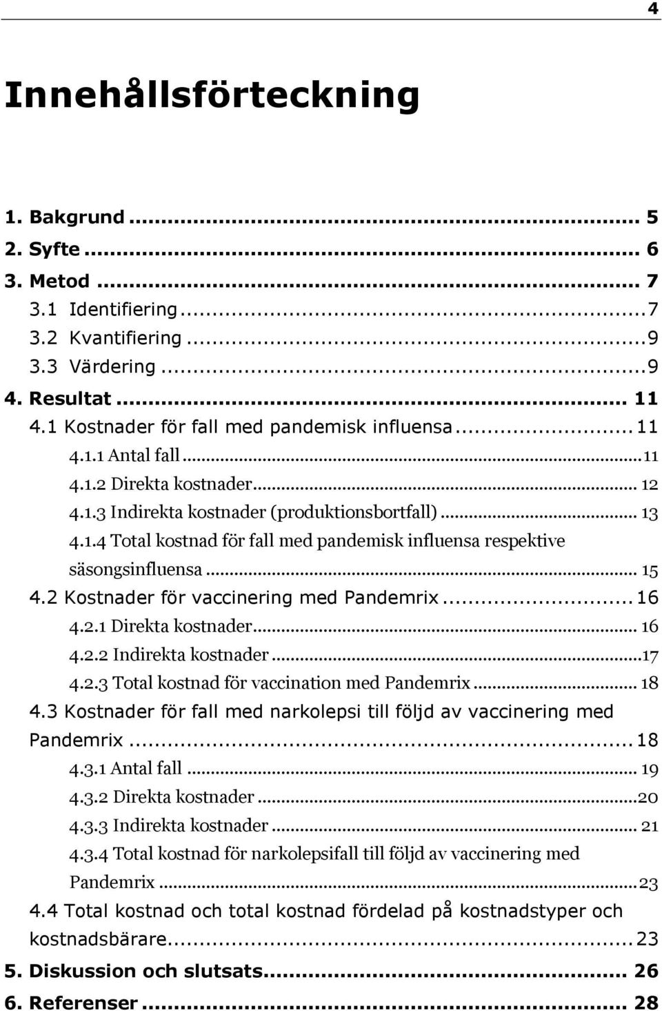 2 Kostnader för vaccinering med Pandemrix... 16 4.2.1 Direkta kostnader... 16 4.2.2 Indirekta kostnader...17 4.2.3 Total kostnad för vaccination med Pandemrix... 18 4.