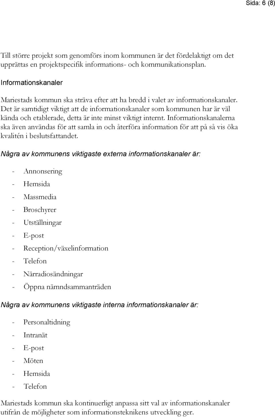 Det är samtidigt viktigt att de informationskanaler som kommunen har är väl kända och etablerade, detta är inte minst viktigt internt.