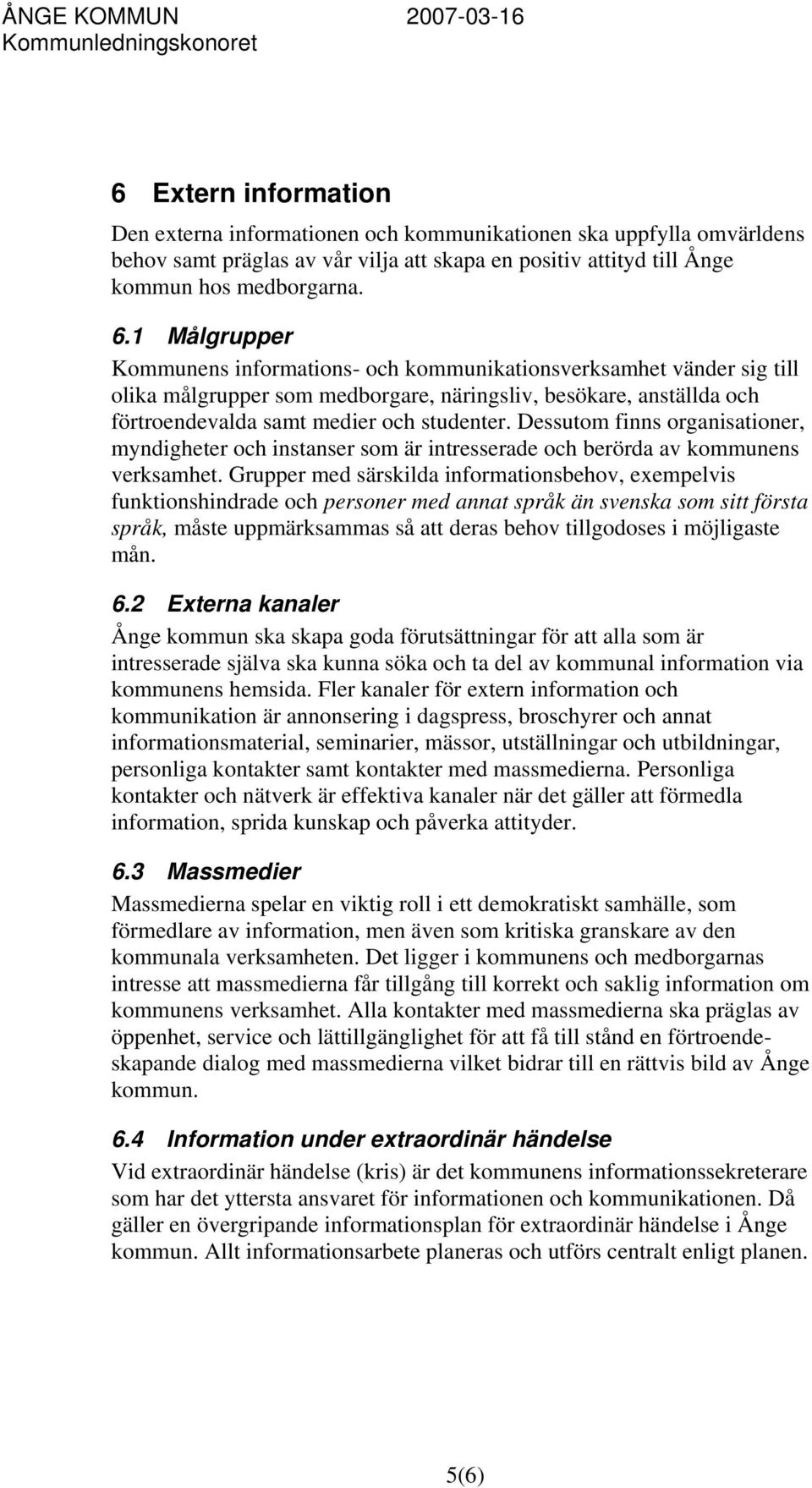 Dessutom finns organisationer, myndigheter och instanser som är intresserade och berörda av kommunens verksamhet.