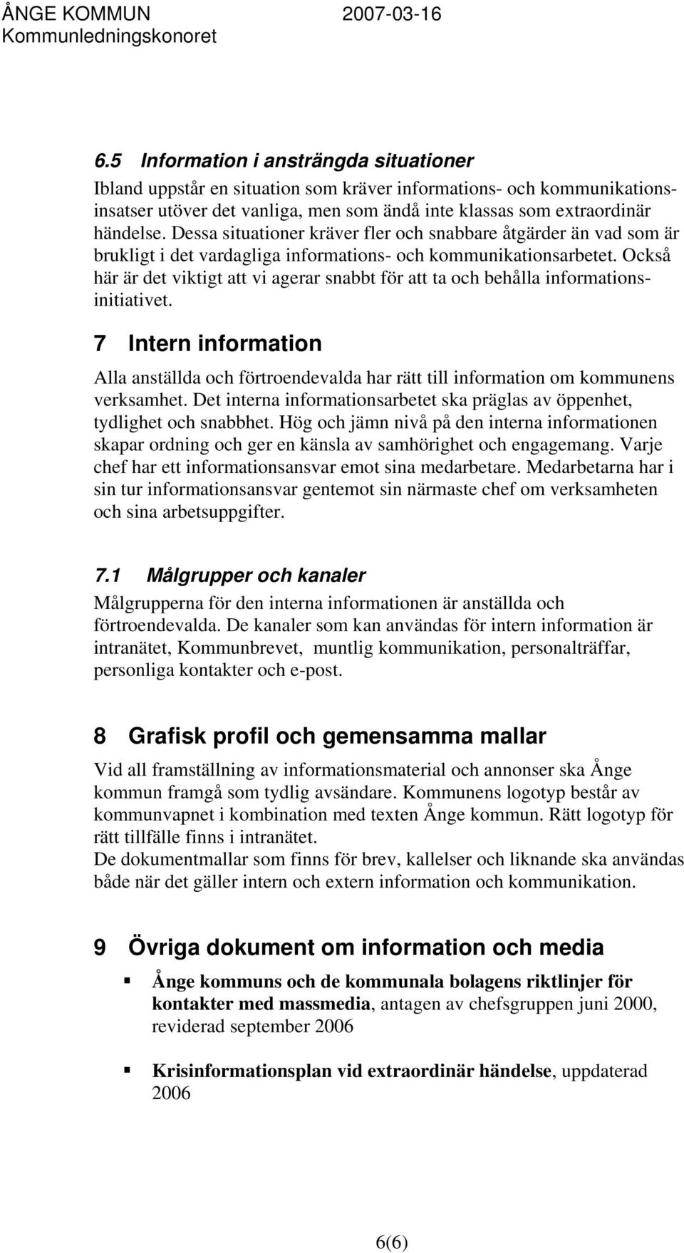 Också här är det viktigt att vi agerar snabbt för att ta och behålla informationsinitiativet. 7 Intern information Alla anställda och förtroendevalda har rätt till information om kommunens verksamhet.